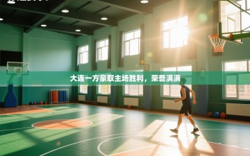 大连一方豪取主场胜利，荣誉满满