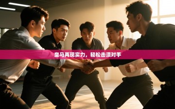 皇马再现实力，轻松击溃对手